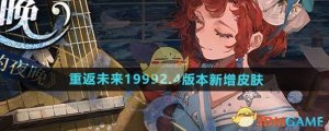 《重返将来1999》2.4版本新增皮肤介绍